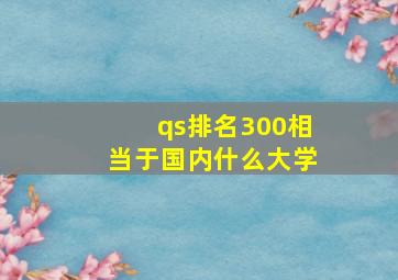 qs排名300相当于国内什么大学