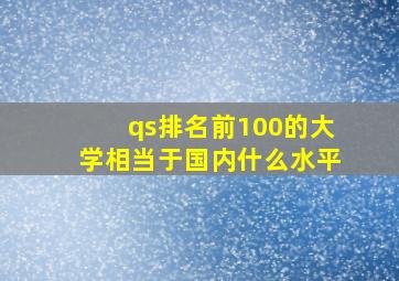 qs排名前100的大学相当于国内什么水平