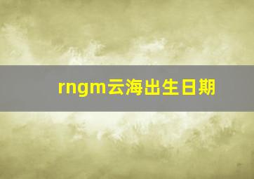 rngm云海出生日期