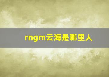 rngm云海是哪里人