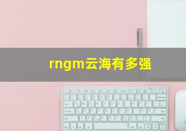 rngm云海有多强