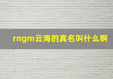 rngm云海的真名叫什么啊