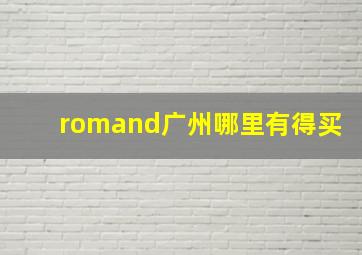 romand广州哪里有得买