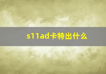 s11ad卡特出什么