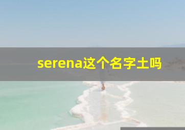 serena这个名字土吗