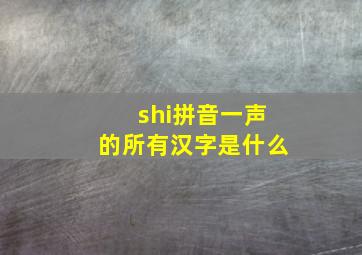 shi拼音一声的所有汉字是什么