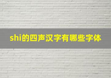 shi的四声汉字有哪些字体