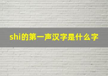 shi的第一声汉字是什么字