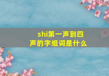 shi第一声到四声的字组词是什么