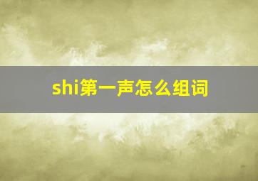 shi第一声怎么组词