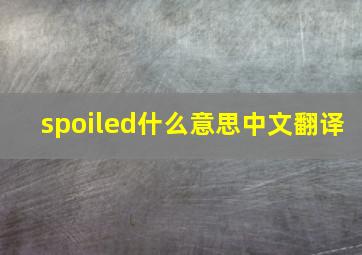 spoiled什么意思中文翻译