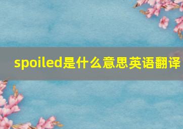 spoiled是什么意思英语翻译