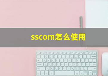 sscom怎么使用