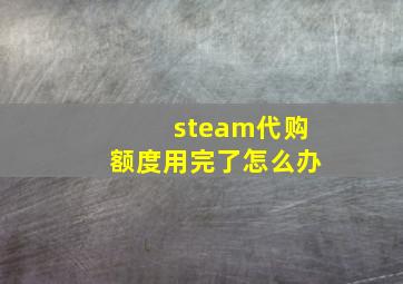 steam代购额度用完了怎么办