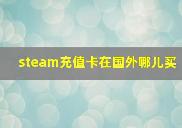 steam充值卡在国外哪儿买