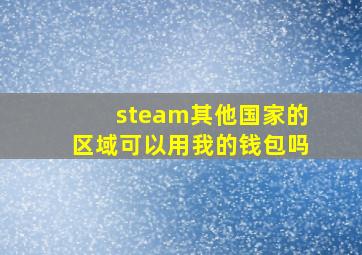 steam其他国家的区域可以用我的钱包吗