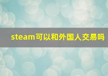 steam可以和外国人交易吗