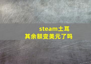 steam土耳其余额变美元了吗