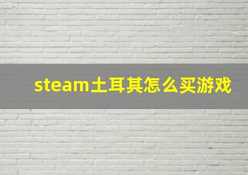 steam土耳其怎么买游戏