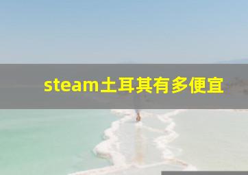 steam土耳其有多便宜