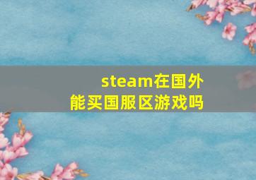 steam在国外能买国服区游戏吗