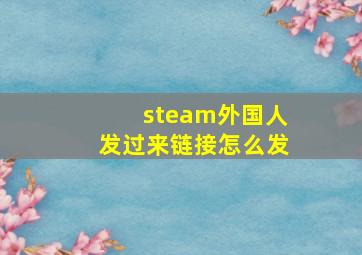 steam外国人发过来链接怎么发