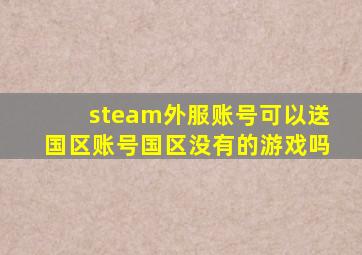 steam外服账号可以送国区账号国区没有的游戏吗