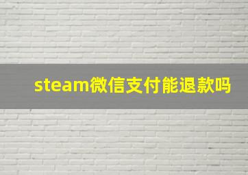 steam微信支付能退款吗