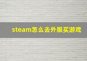 steam怎么去外服买游戏