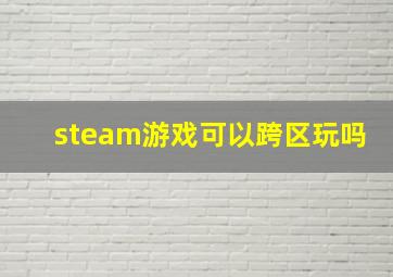 steam游戏可以跨区玩吗