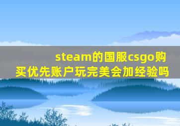 steam的国服csgo购买优先账户玩完美会加经验吗