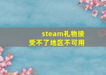 steam礼物接受不了地区不可用