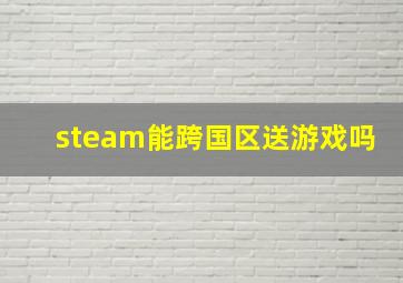 steam能跨国区送游戏吗