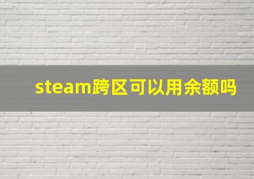 steam跨区可以用余额吗