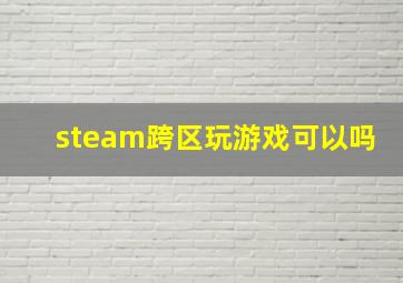 steam跨区玩游戏可以吗