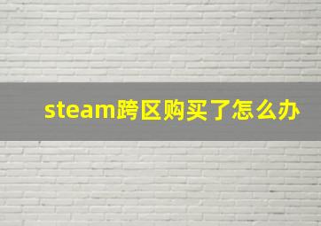 steam跨区购买了怎么办