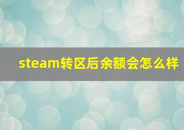 steam转区后余额会怎么样