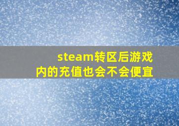 steam转区后游戏内的充值也会不会便宜