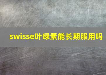 swisse叶绿素能长期服用吗