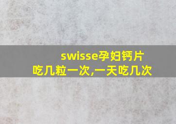 swisse孕妇钙片吃几粒一次,一天吃几次