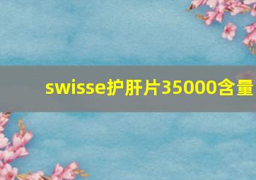 swisse护肝片35000含量