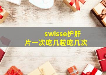 swisse护肝片一次吃几粒吃几次