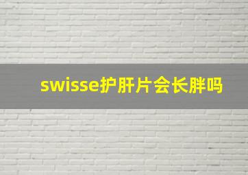 swisse护肝片会长胖吗