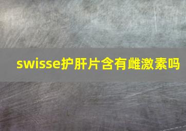 swisse护肝片含有雌激素吗