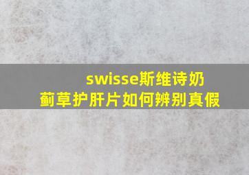 swisse斯维诗奶蓟草护肝片如何辨别真假