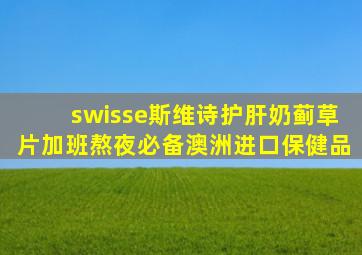 swisse斯维诗护肝奶蓟草片加班熬夜必备澳洲进口保健品