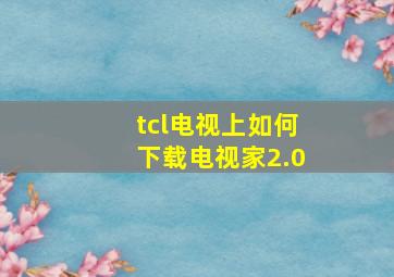 tcl电视上如何下载电视家2.0