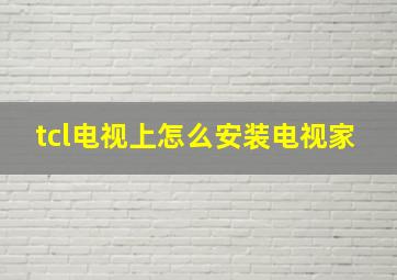 tcl电视上怎么安装电视家