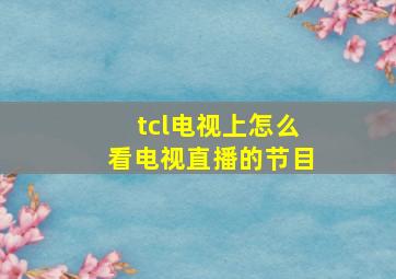 tcl电视上怎么看电视直播的节目