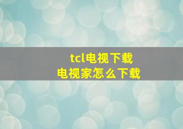 tcl电视下载电视家怎么下载